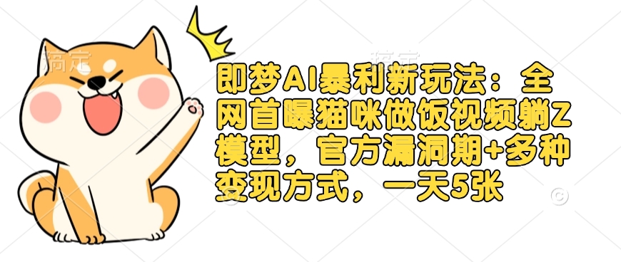 即梦AI暴利新玩法：全网首曝猫咪做饭视频躺Z模型，官方漏洞期+多种变现方式，一天5张-情久项目网