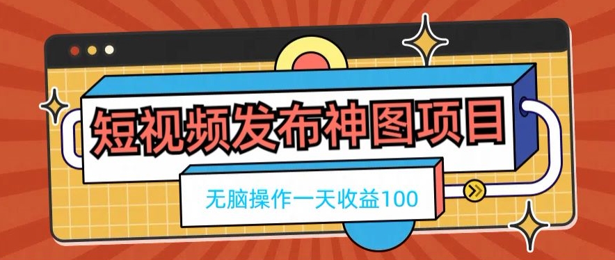 短视频发布神图项目，无脑操作，一天收益100-情久项目网