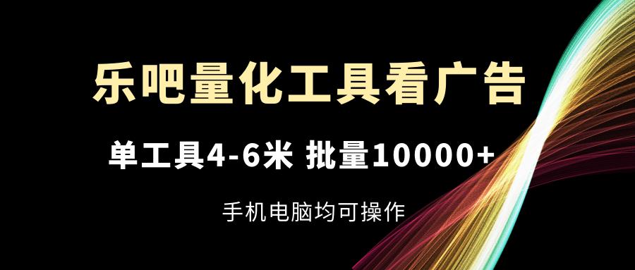 乐吧量化工具看广告，单工具4-6米，批量10000+，手机电脑均可操作-情久项目网