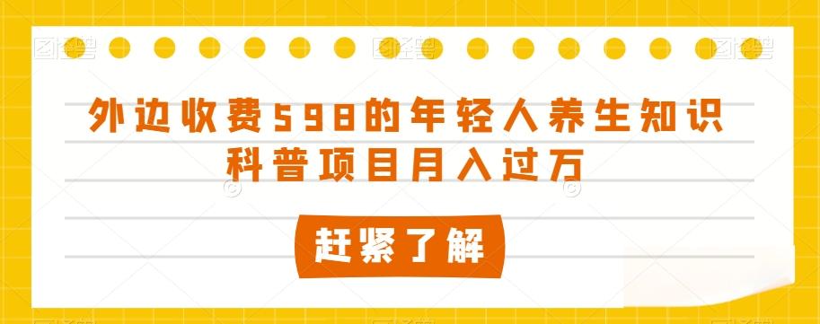 外边收费598的年轻人养生知识科普项目月入过万【揭秘】-情久项目网