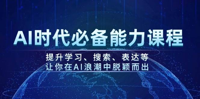 AI时代必备能力课程，提升学习、搜索、表达等，让你在AI浪潮中脱颖而出-情久项目网