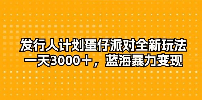 发行人计划蛋仔派对全新玩法，一天3000＋，蓝海暴力变现-情久项目网