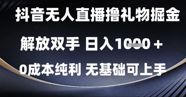抖音无人直播撸礼物掘金，解放双手，日入1k，0成本纯利，无基础可上手【揭秘】-情久项目网
