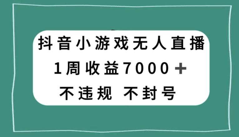 抖音小游戏无人直播，不违规不封号1周收益7000+，官方流量扶持【揭秘】-情久项目网