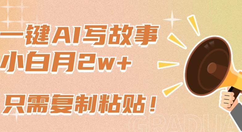一键AI写故事，新赛道新玩法，只需复制粘贴，小白轻松月入2w+【揭秘】-情久项目网