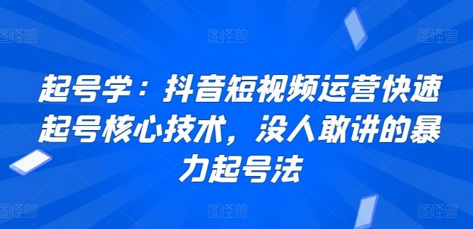 起号学：抖音短视频运营快速起号核心技术，没人敢讲的暴力起号法-情久项目网