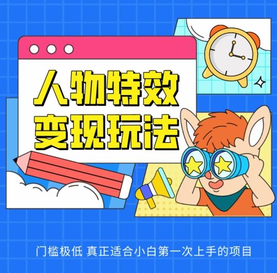 人物特效变现玩法，门槛极低，真正适合小白第一次上手的项目【揭秘】-情久项目网