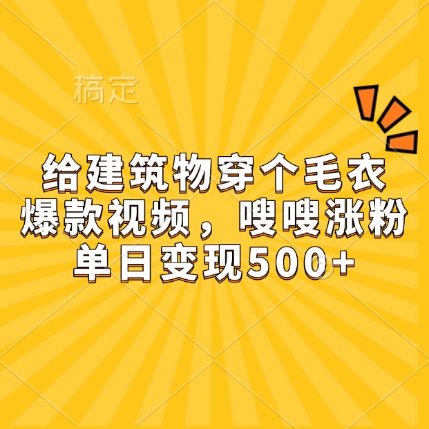 给建筑物穿个毛衣，爆款视频，嗖嗖涨粉，单日变现500+-情久项目网