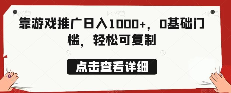 靠游戏推广日入1000+，0基础门槛，轻松可复制-情久项目网