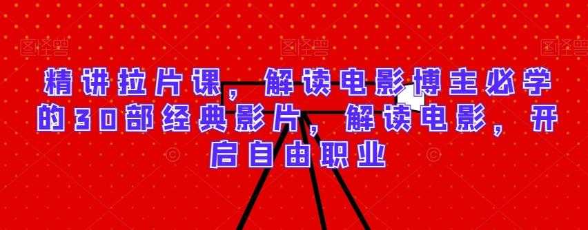 精讲拉片课，解读电影博主必学的30部经典影片，解读电影，开启自由职业-情久项目网