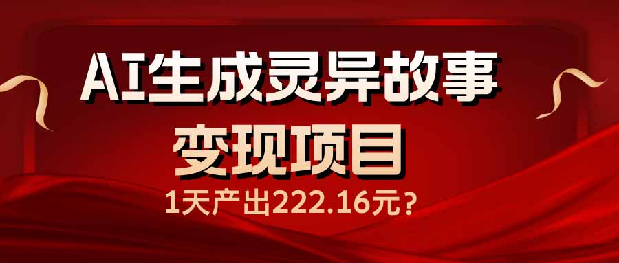 AI生成灵异故事变现项目，1天产出222.16元-情久项目网
