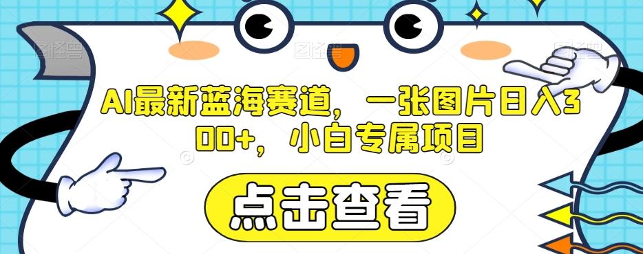 AI最新蓝海赛道，一张图片日入300+，小白专属项目【揭秘】-情久项目网