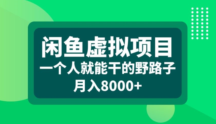 闲鱼虚拟项目，一个人就可以干的野路子，月入8000+【揭秘】-情久项目网