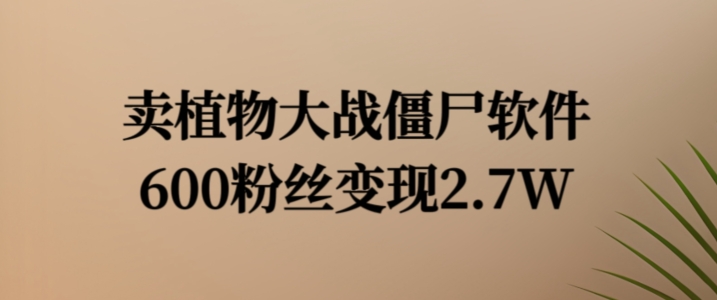 卖植物大战僵尸软件，600粉丝变现2.7W【揭秘】-情久项目网