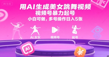 用AI生成美女跳舞视频，视频号暴力起号，小白可做，多号操作日入5张-情久项目网