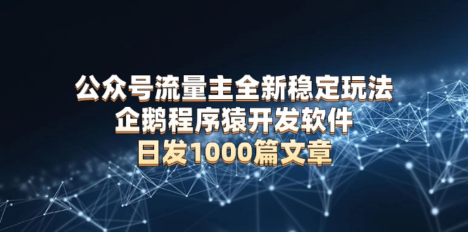 公众号流量主全新稳定玩法 企鹅程序猿开发软件 日发1000篇文章 无需AI改写-情久项目网