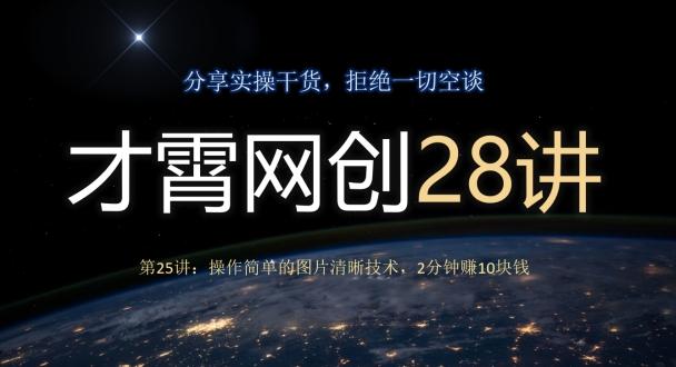 才霄网创28讲第25讲：操作简单的图片清晰技术，2分钟赚10块钱-情久项目网