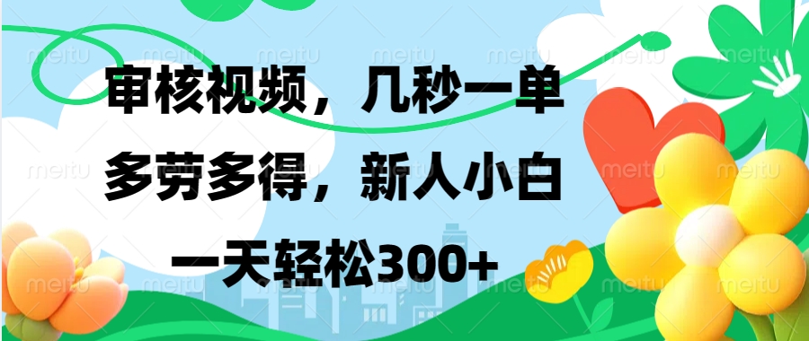 视频审核，新手可做，多劳多得，新人小白一天轻松300+-情久项目网