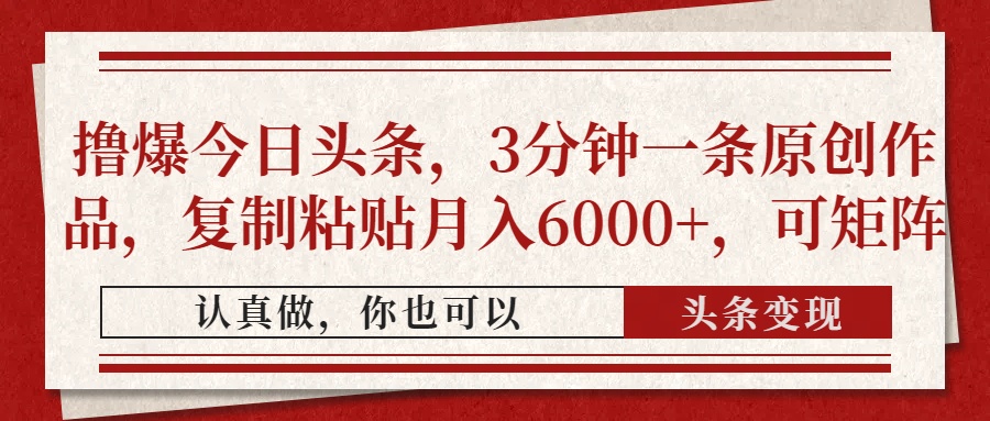 撸爆今日头条，3分钟一条原创作品，复制粘贴月入6000+，可矩阵-情久项目网