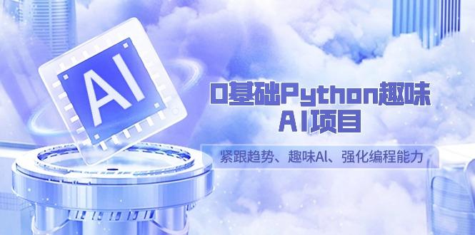 0基础Python趣味AI项目，紧跟趋势、趣味Al、强化编程能力(13节课)-情久项目网