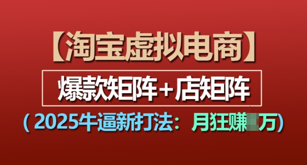淘宝虚拟电商，2025牛逼新打法：爆款矩阵+店矩阵，月入过万-情久项目网