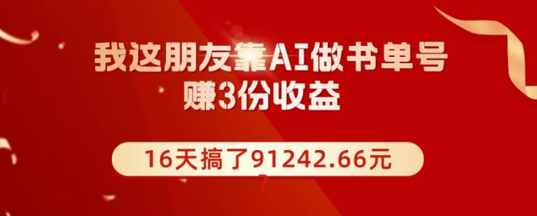 我这朋友靠AI做书单号，赚3份收益，16天搞了91242.66元？-情久项目网