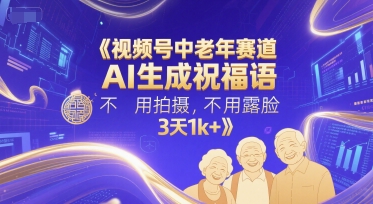 视频号中老年赛道，AI生成祝福语，不用拍摄，不用露脸，3天1k+-情久项目网