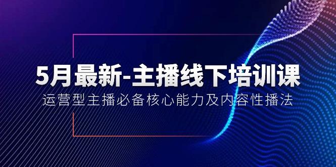 5月最新-主播线下培训课【40期】：运营型主播必备核心能力及内容性播法-情久项目网
