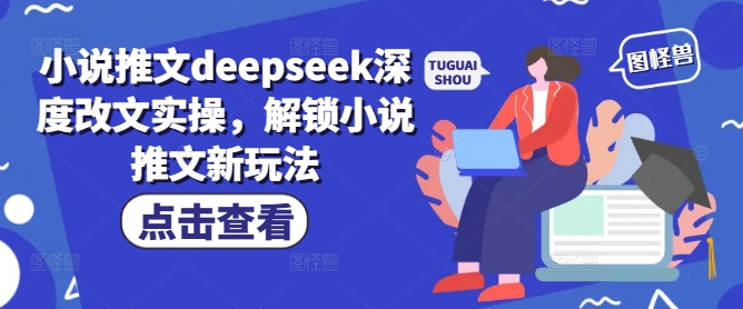 小说推文deepseek深度改文实操，解锁小说推文新玩法-情久项目网