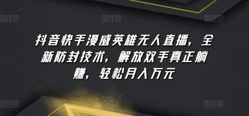 抖音快手漫威英雄无人直播，全新防封技术，解放双手真正躺赚，轻松月入万元【揭秘】-情久项目网