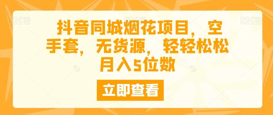 抖音同城烟花项目，空手套，无货源，轻轻松松月入5位数-情久项目网