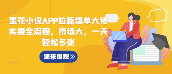 蛋花小说APP拉新爆单大佬实操全流程，市场大，一天轻松多张-情久项目网