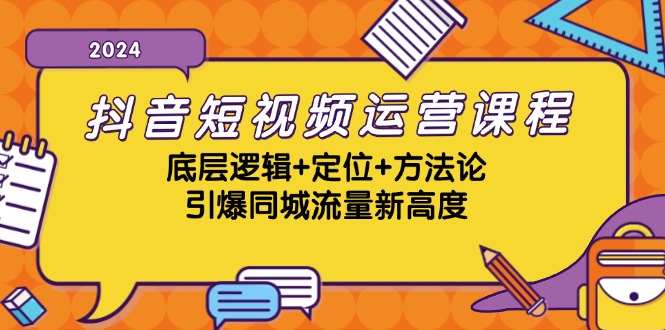 抖音短视频运营课程，底层逻辑+定位+方法论，引爆同城流量新高度-情久项目网