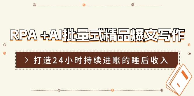 RPA +AI批量式 精品爆文写作  日更实操营，打造24小时持续进账的睡后收入-情久项目网
