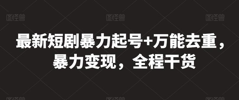 最新短剧暴力起号+万能去重，暴力变现，全程干货【揭秘】-情久项目网