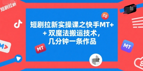 短剧拉新实操课之快手MT+双魔法搬运技术，几分钟一条作品-情久项目网