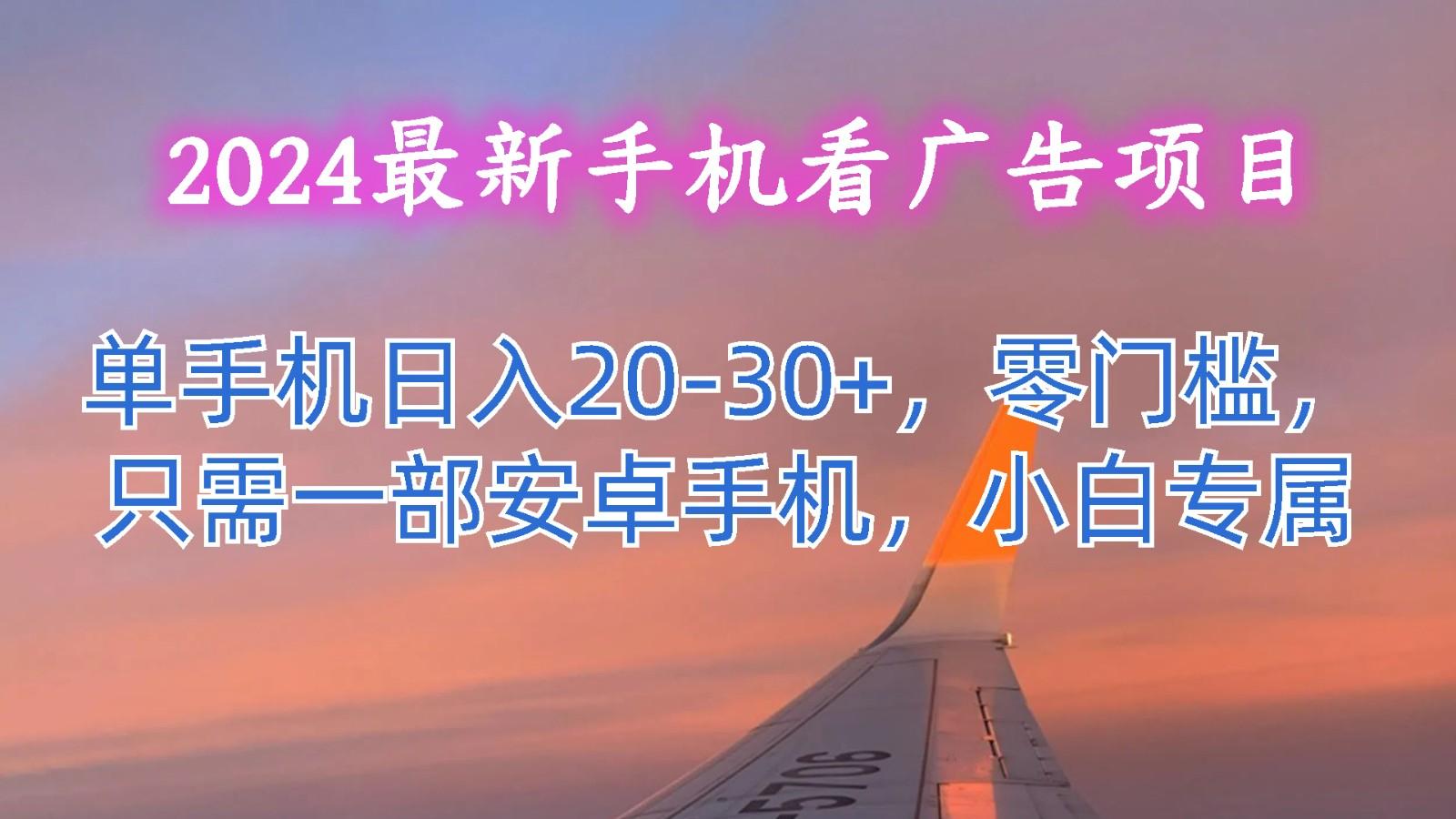 2024最新手机看广告项目，单手机日入20-30+，零门槛，只需一部安卓手机，小白专属-情久项目网