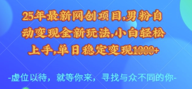 25年最新网创项目，男粉自动变现全新玩法，小白轻松上手，单日稳定变现多张【揭秘】-情久项目网