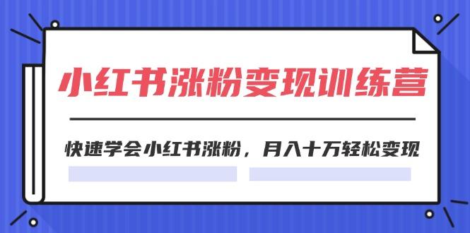 2024小红书涨粉变现训练营，快速学会小红书涨粉，月入十万轻松变现(40节-情久项目网