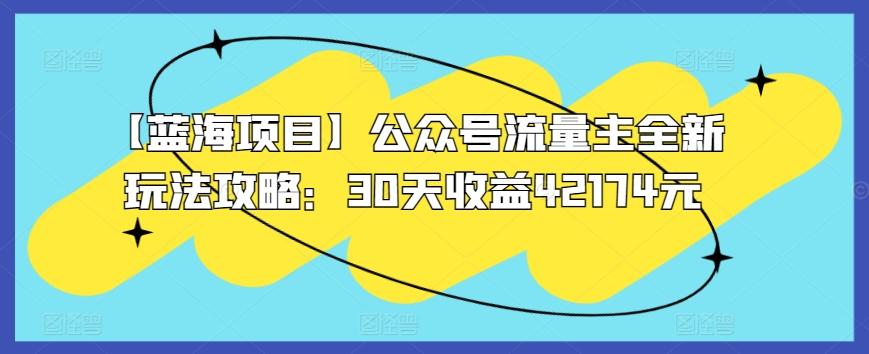 【蓝海项目】公众号流量主全新玩法攻略：30天收益42174元【揭秘】-情久项目网