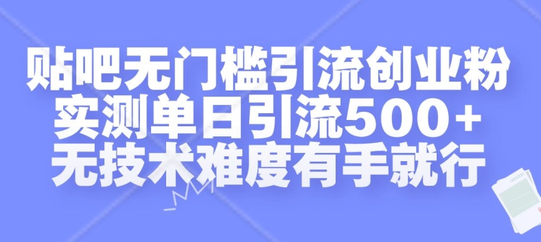 贴吧无门槛引流创业粉，实测单日引流500+，无技术难度有手就行【揭秘】-情久项目网