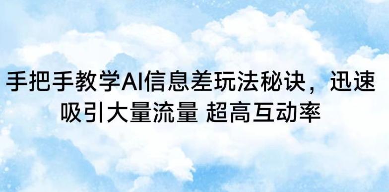 手把手教学AI信息差玩法秘诀，迅速吸引大量流量，超高互动率【揭秘】-情久项目网