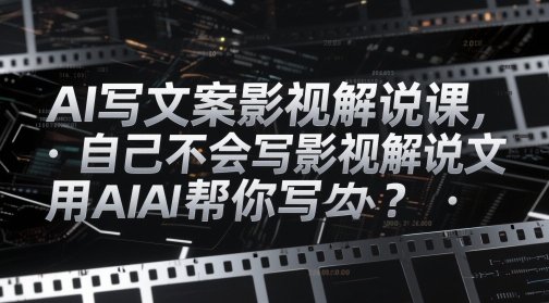 AI写文案影视解说课，自己不会写影视解说文案怎么办？用AI帮你写-情久项目网