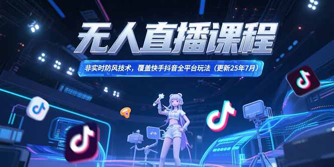 无人直播课程，非实时防风技术，覆盖快手抖音全平台玩法(更新25年7月-情久项目网