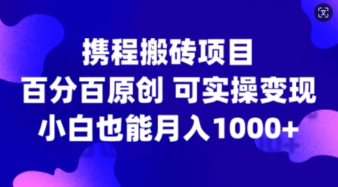 携程搬砖项目，百分百原创，可实操变现，新手小白月入1k+【揭秘】-情久项目网