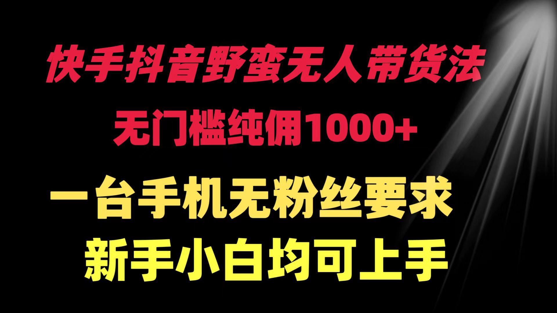 (9552期)快手抖音野蛮无人带货法 无门槛纯佣1000+ 一台手机无粉丝要求新手小白…-情久项目网