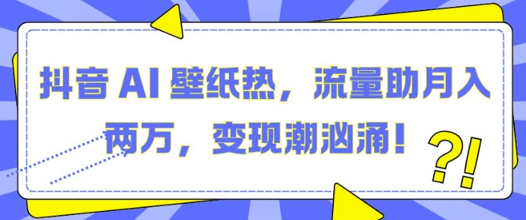 抖音 AI 壁纸热，流量助月入两W，变现潮汹涌【揭秘】-情久项目网