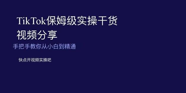 TikTok保姆级实操干货视频分享，手把手教你从小白到精通-情久项目网