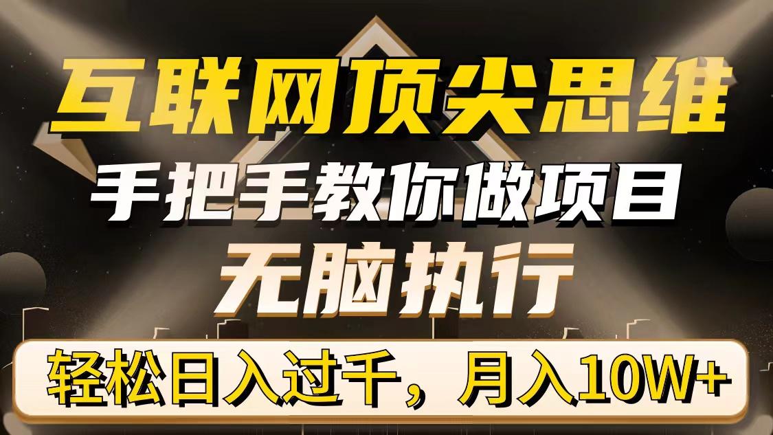 (9311期)互联网顶尖思维，手把手教你做项目，无脑执行，轻松日入过千，月入10W+-情久项目网