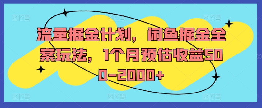 流量掘金计划，闲鱼掘金全案玩法，1个月预估收益500-2000+-情久项目网